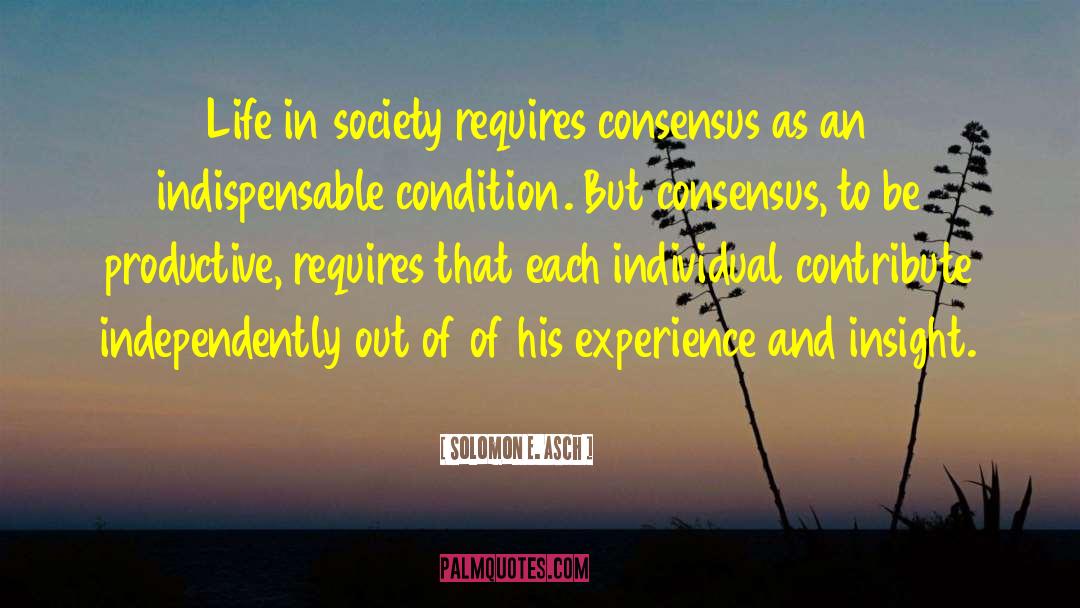 Solomon E. Asch Quotes: Life in society requires consensus