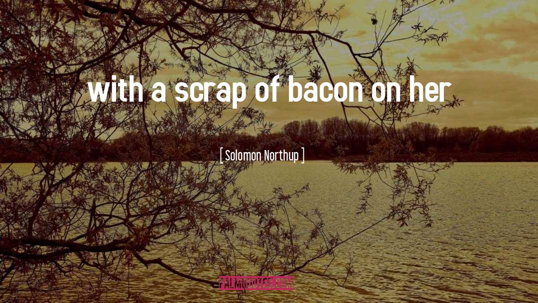 Solomon Northup Quotes: with a scrap of bacon