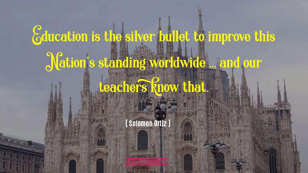 Solomon Ortiz Quotes: Education is the silver bullet