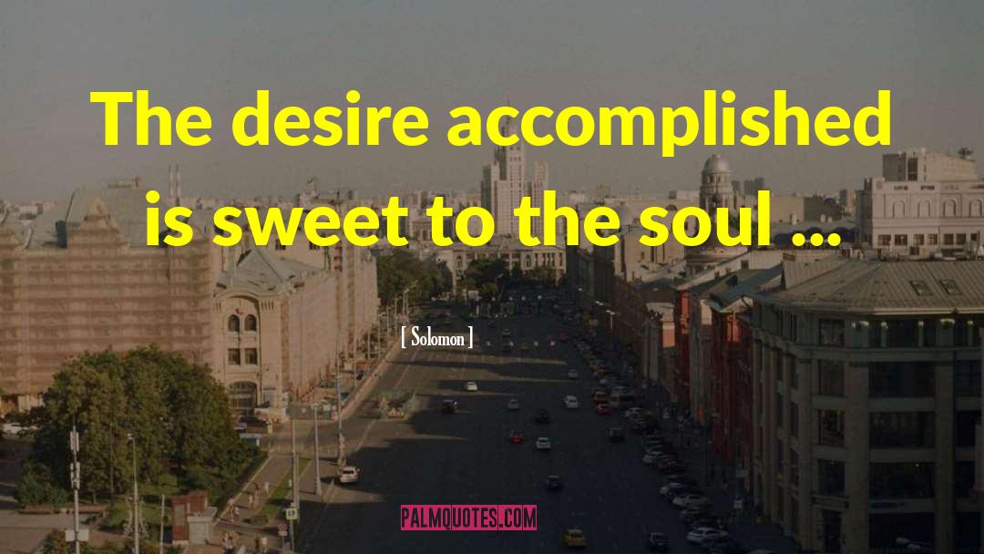 Solomon Quotes: The desire accomplished is sweet