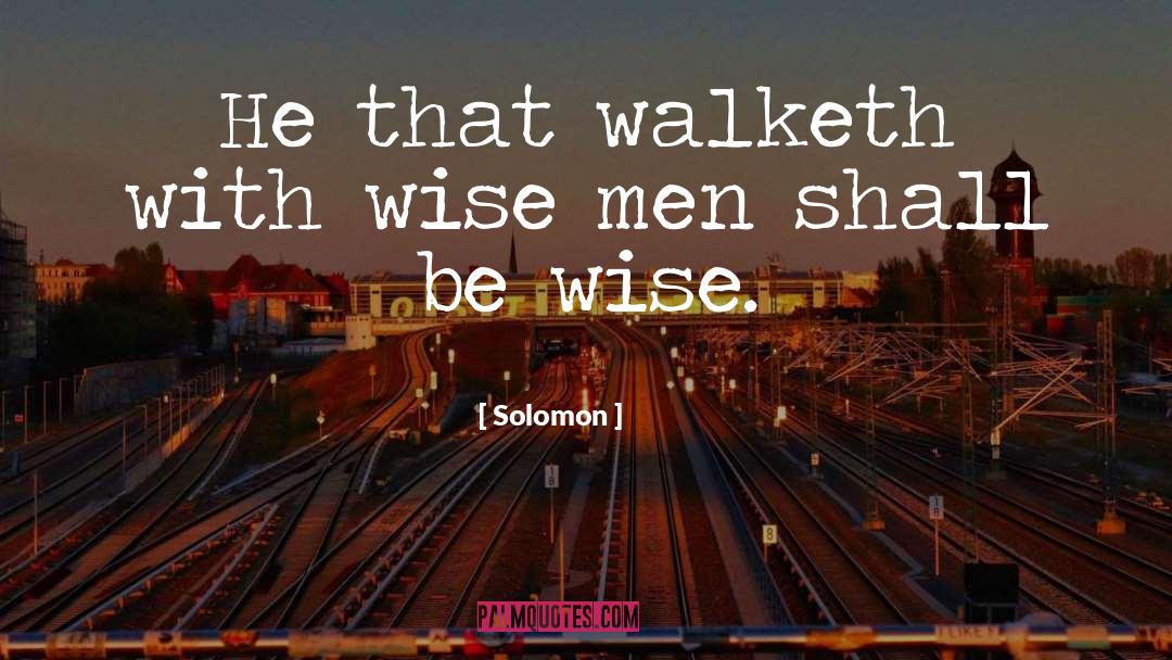 Solomon Quotes: He that walketh with wise