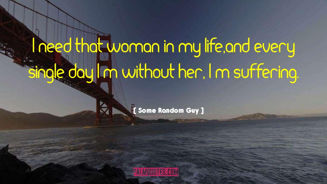 Some Random Guy Quotes: I need that woman in