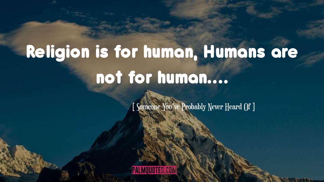 Someone You've Probably Never Heard Of Quotes: Religion is for human, Humans