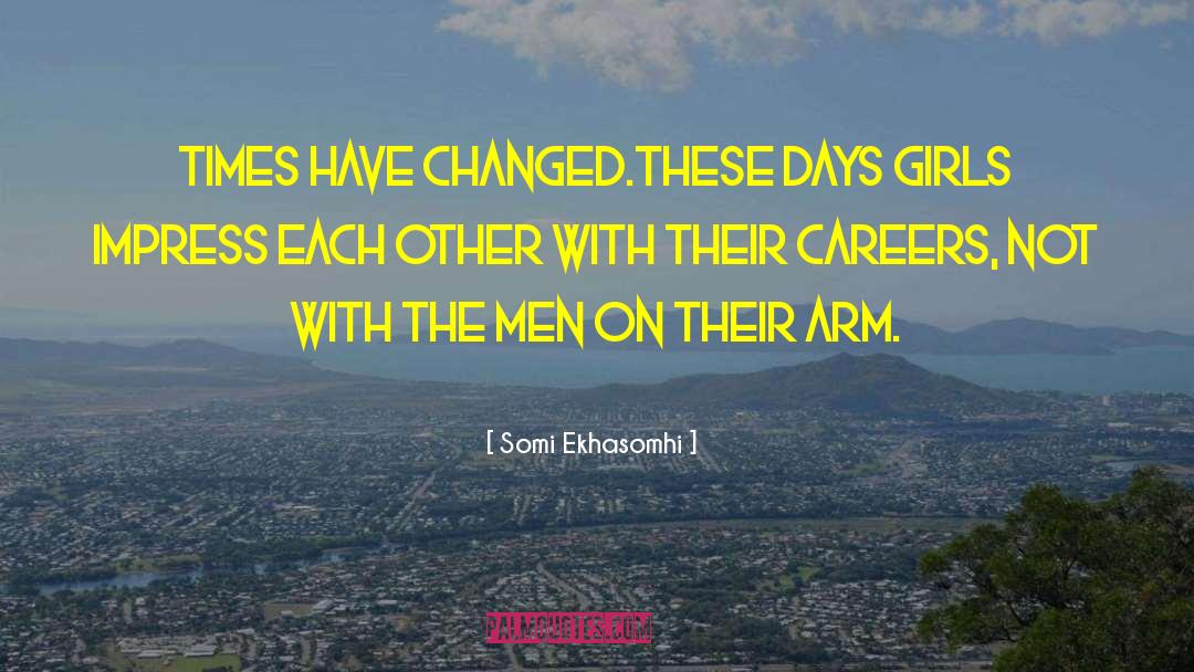 Somi Ekhasomhi Quotes: Times have changed.These days girls