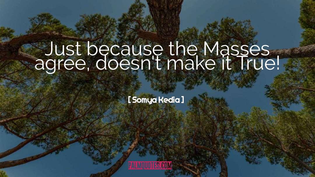 Somya Kedia Quotes: Just because the Masses agree,