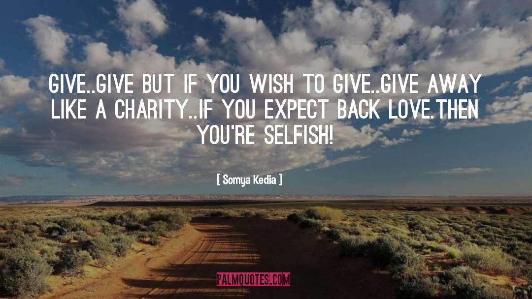 Somya Kedia Quotes: Give..<br />Give but if you