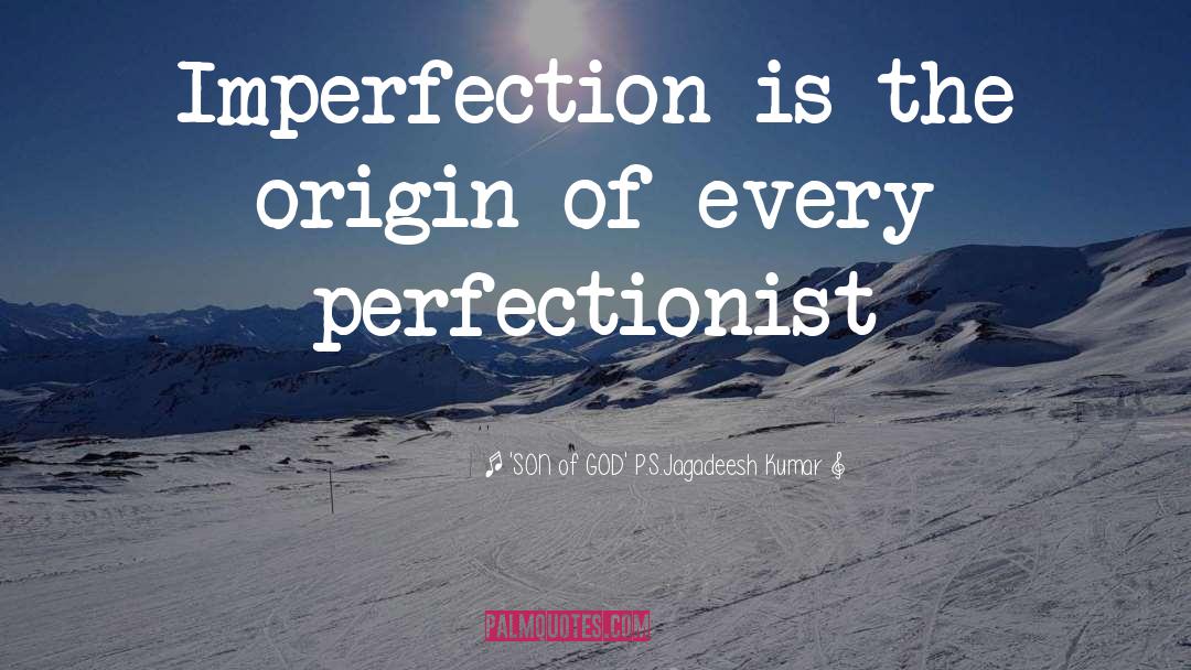 'SON Of GOD' P.S.Jagadeesh Kumar Quotes: Imperfection is the origin of