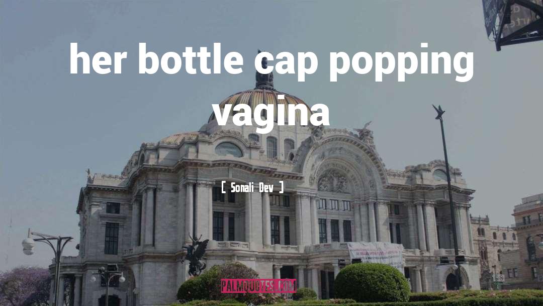 Sonali Dev Quotes: her bottle cap popping vagina