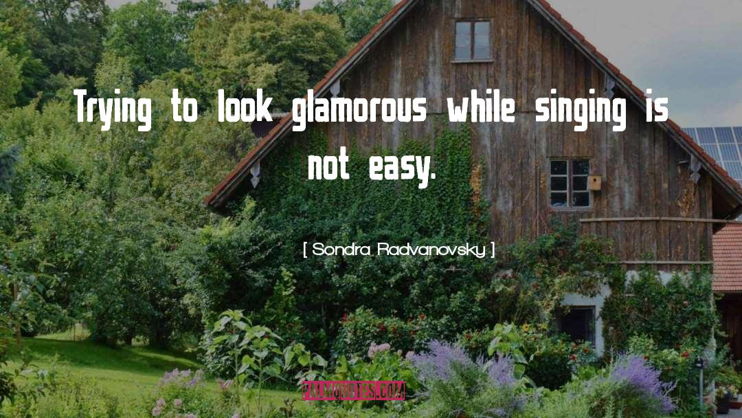 Sondra Radvanovsky Quotes: Trying to look glamorous while