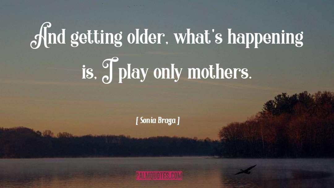 Sonia Braga Quotes: And getting older, what's happening