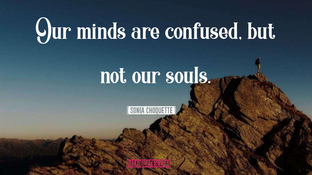 Sonia Choquette Quotes: Our minds are confused, but