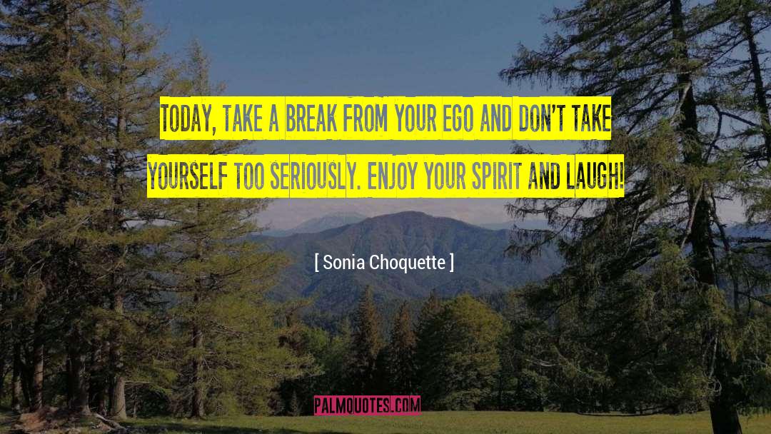 Sonia Choquette Quotes: Today, take a break from