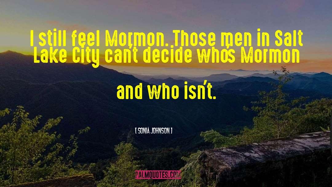 Sonia Johnson Quotes: I still feel Mormon. Those