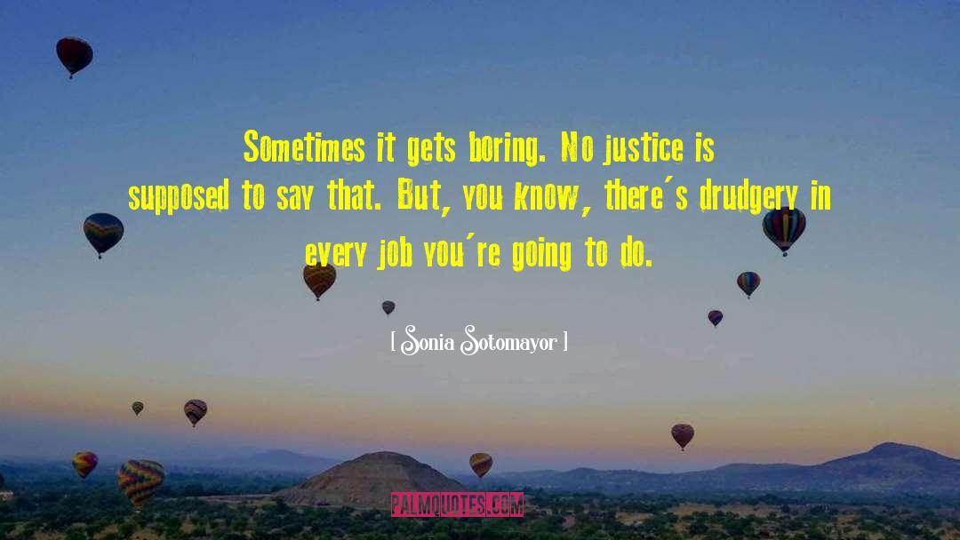 Sonia Sotomayor Quotes: Sometimes it gets boring. No