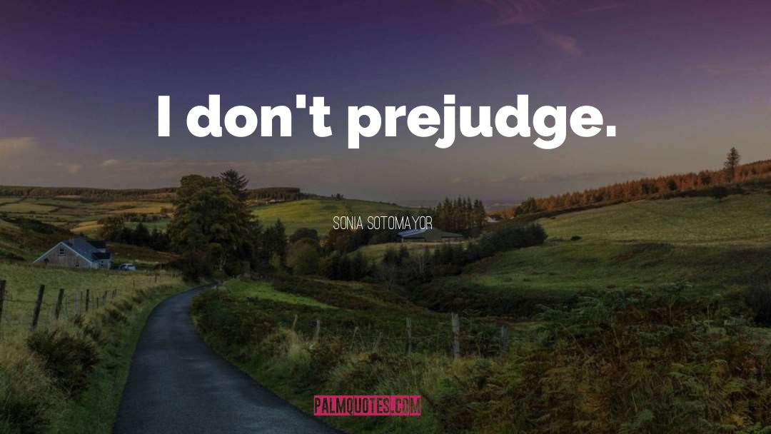 Sonia Sotomayor Quotes: I don't prejudge.