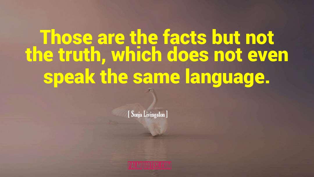 Sonja Livingston Quotes: Those are the facts but