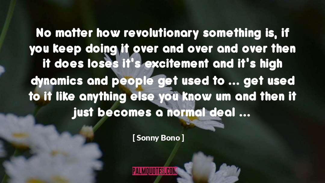 Sonny Bono Quotes: No matter how revolutionary something