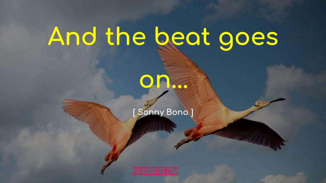 Sonny Bono Quotes: And the beat goes on...