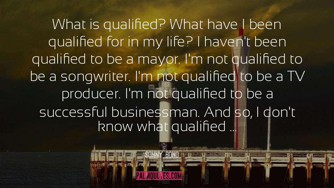 Sonny Bono Quotes: What is qualified? What have