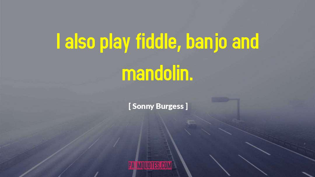 Sonny Burgess Quotes: I also play fiddle, banjo