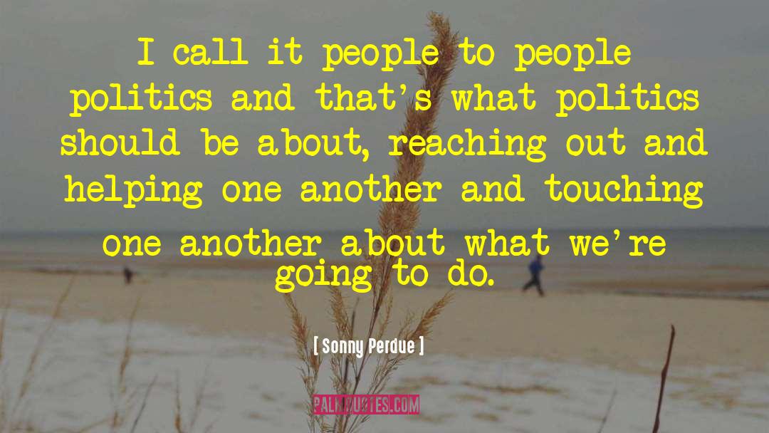 Sonny Perdue Quotes: I call it people-to-people politics