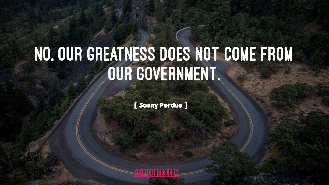 Sonny Perdue Quotes: No, our greatness does not