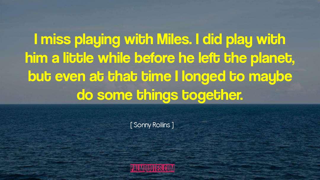 Sonny Rollins Quotes: I miss playing with Miles.