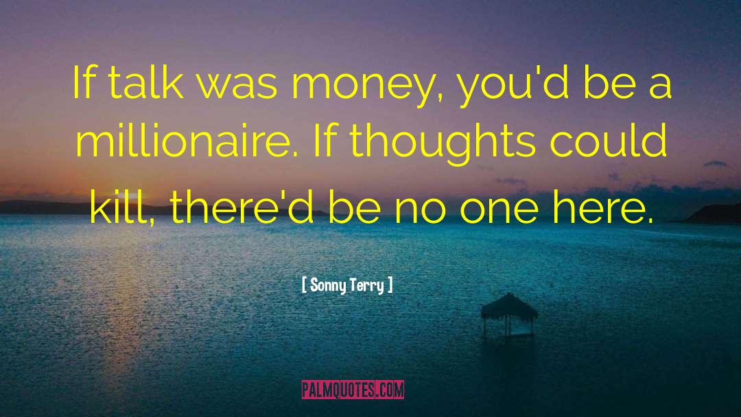 Sonny Terry Quotes: If talk was money, you'd