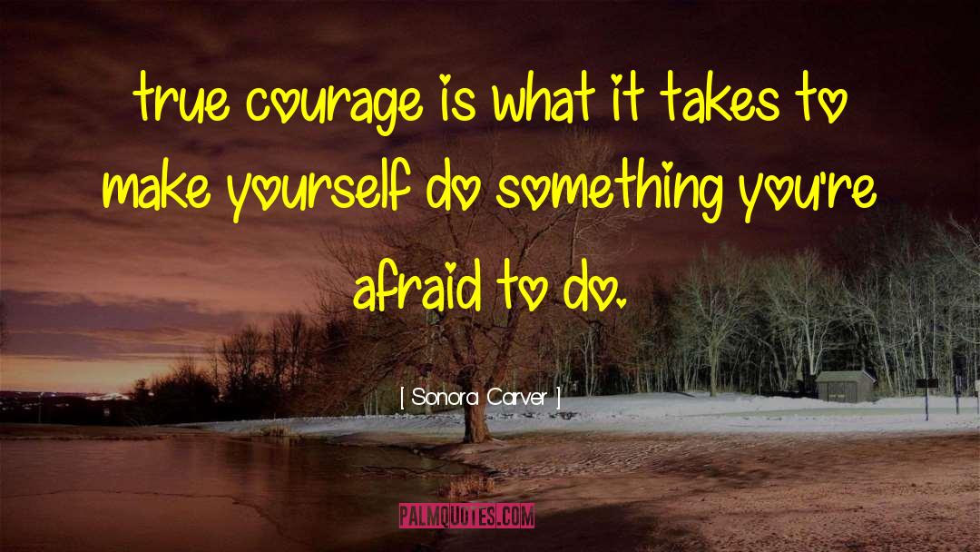 Sonora Carver Quotes: true courage is what it