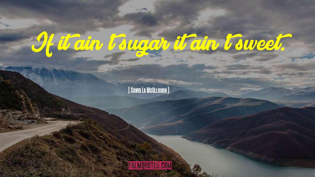 Sonya La McCllough Quotes: If it ain't sugar it