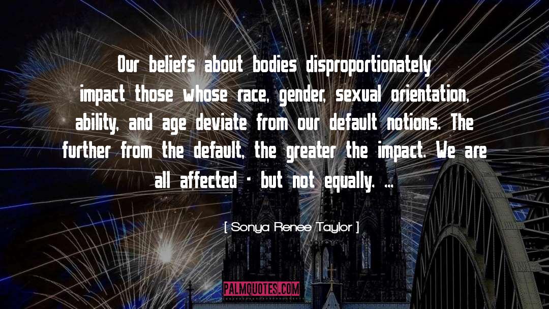 Sonya Renee Taylor Quotes: Our beliefs about bodies disproportionately