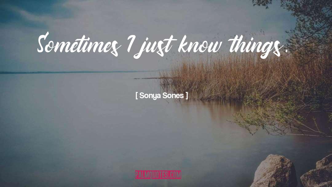 Sonya Sones Quotes: Sometimes I just know things.