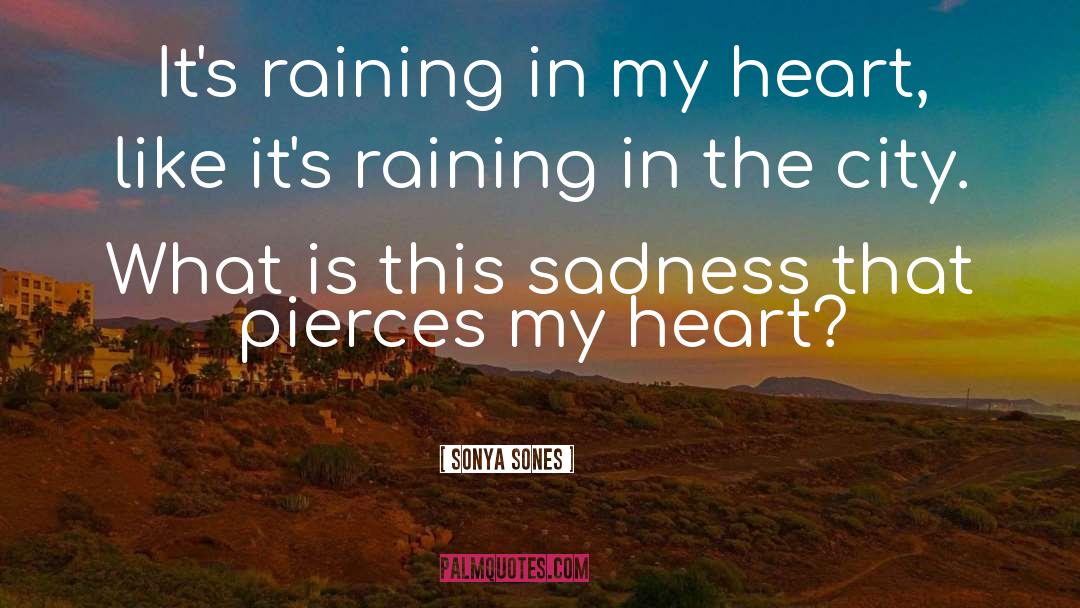 Sonya Sones Quotes: It's raining in my heart,