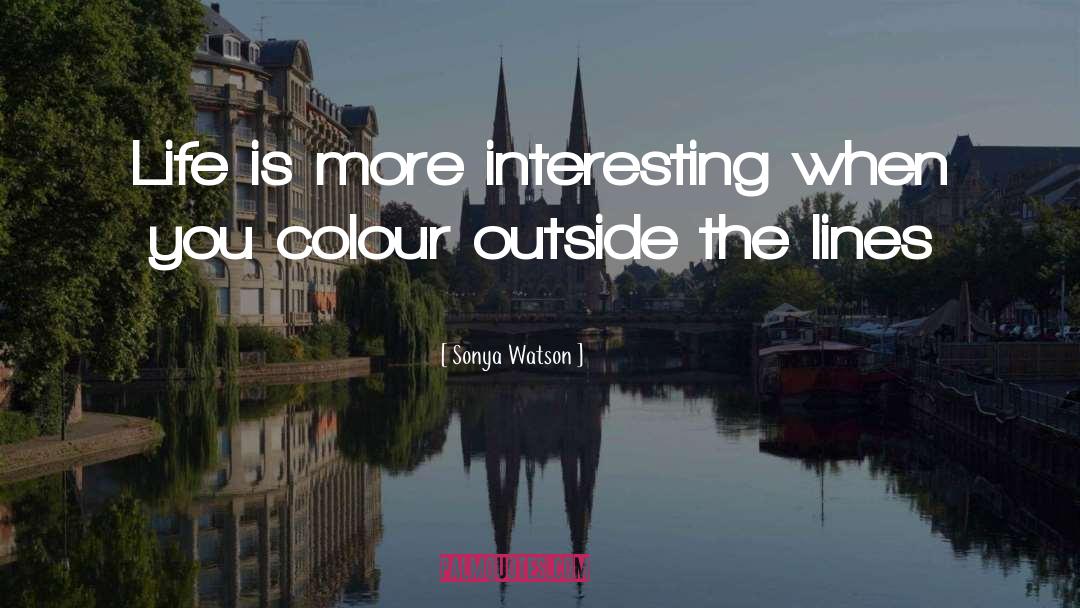 Sonya Watson Quotes: Life is more interesting when