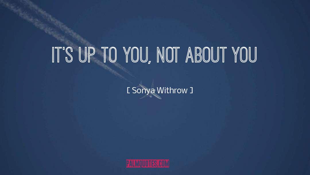 Sonya Withrow Quotes: It's up to you, not