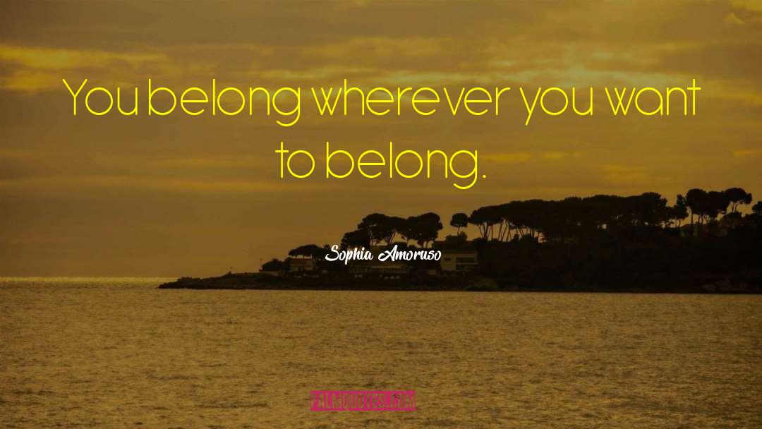 Sophia Amoruso Quotes: You belong wherever you want