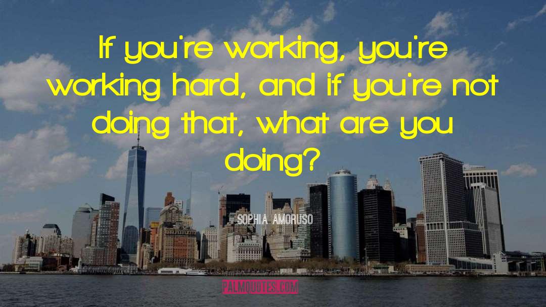 Sophia Amoruso Quotes: If you're working, you're working