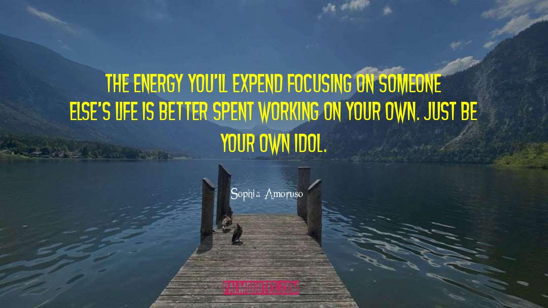 Sophia Amoruso Quotes: The energy you'll expend focusing