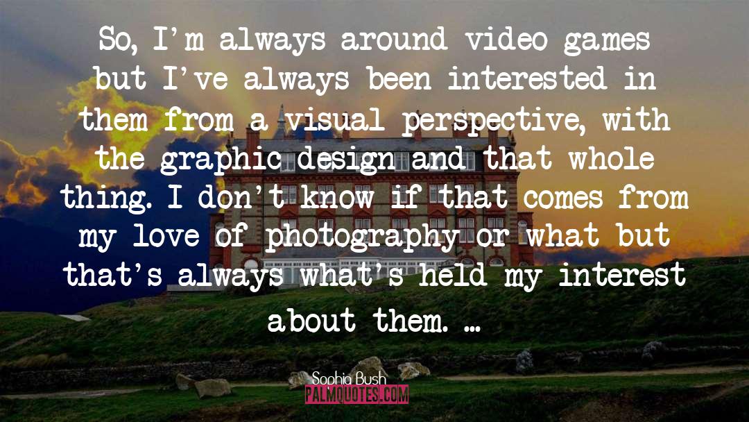 Sophia Bush Quotes: So, I'm always around video