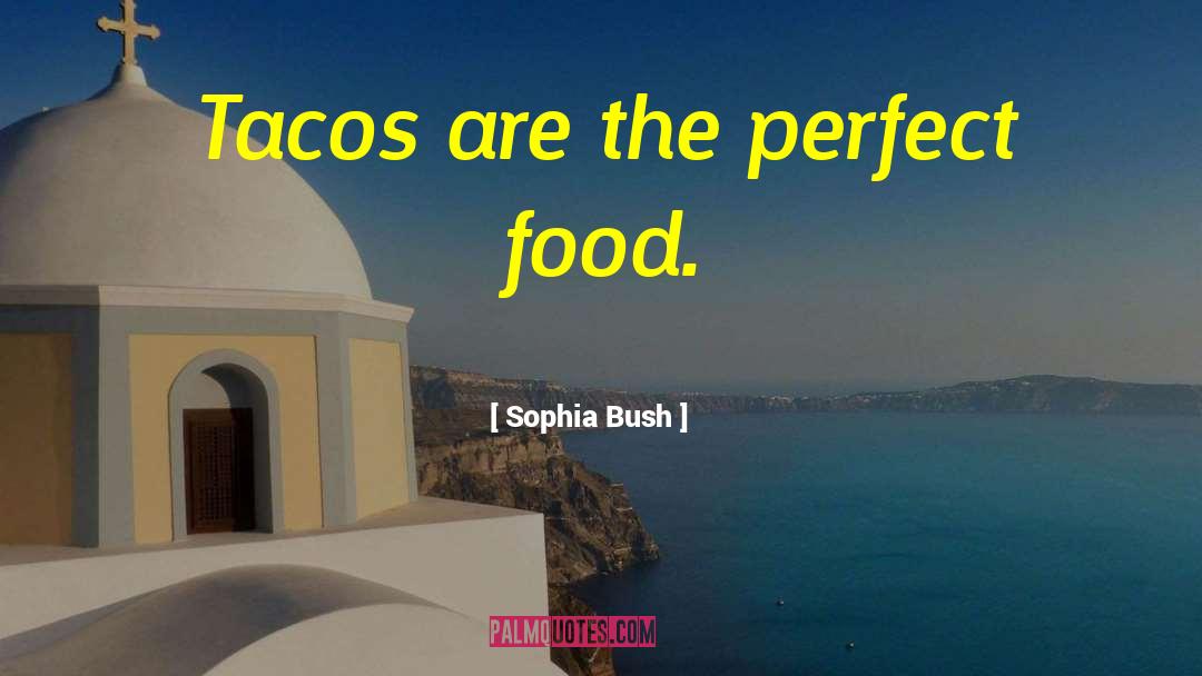 Sophia Bush Quotes: Tacos are the perfect food.