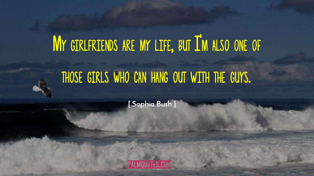 Sophia Bush Quotes: My girlfriends are my life,