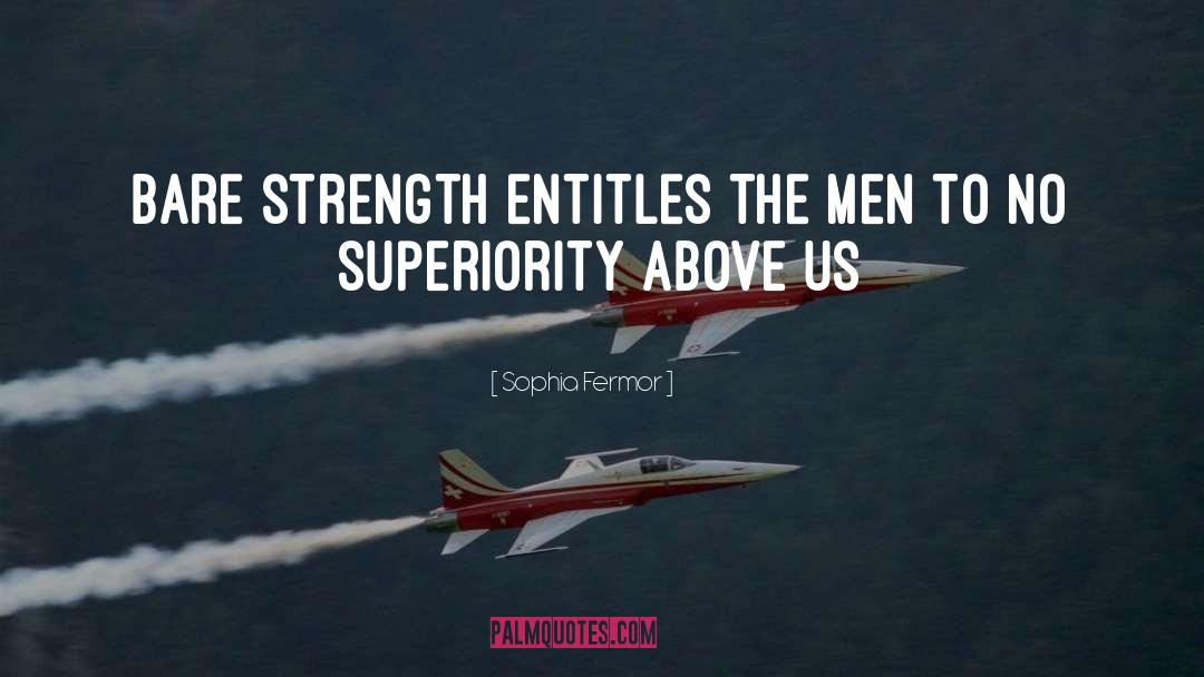 Sophia Fermor Quotes: Bare strength entitles the Men