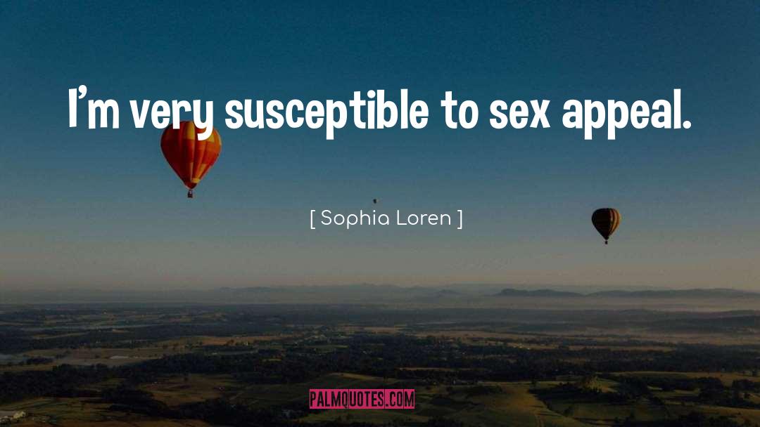 Sophia Loren Quotes: I'm very susceptible to sex