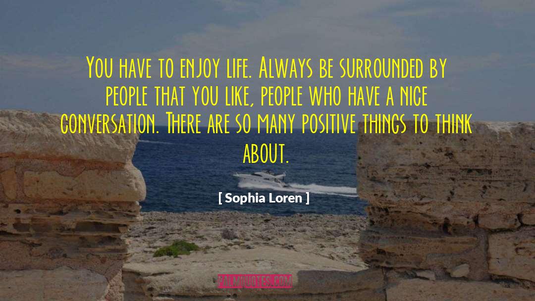 Sophia Loren Quotes: You have to enjoy life.