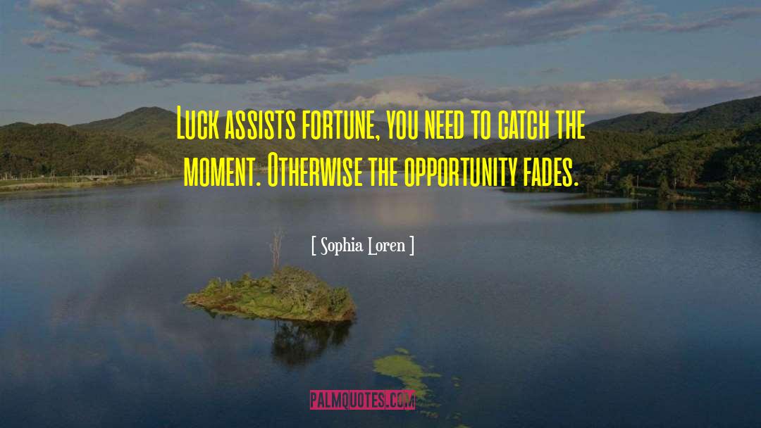 Sophia Loren Quotes: Luck assists fortune, you need