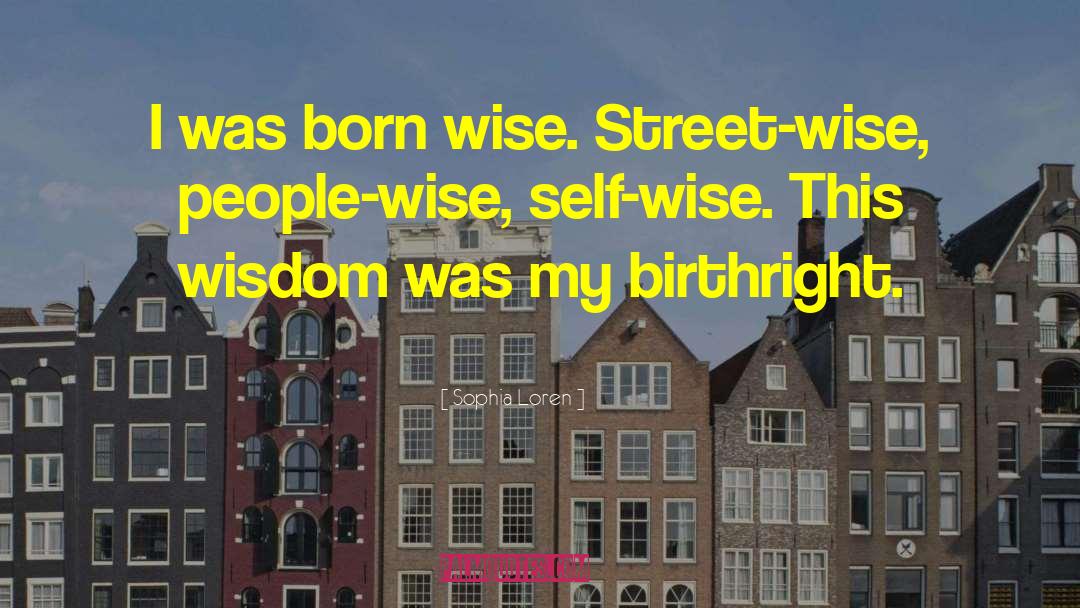 Sophia Loren Quotes: I was born wise. Street-wise,