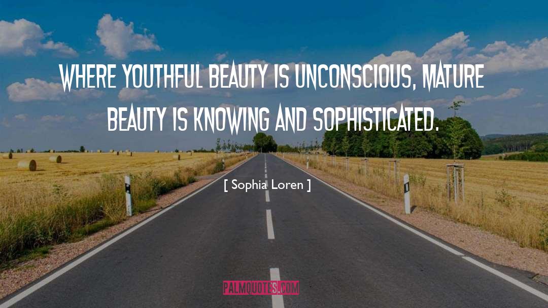 Sophia Loren Quotes: Where youthful beauty is unconscious,