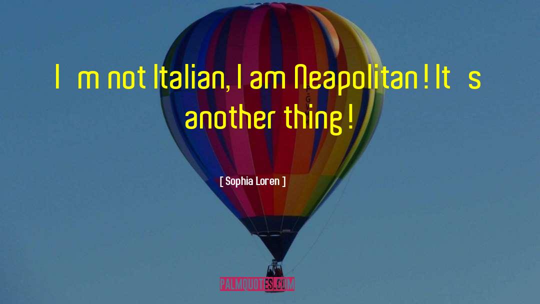 Sophia Loren Quotes: I'm not Italian, I am