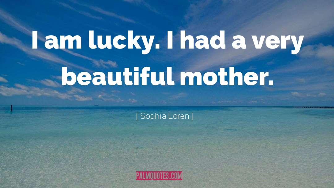 Sophia Loren Quotes: I am lucky. I had