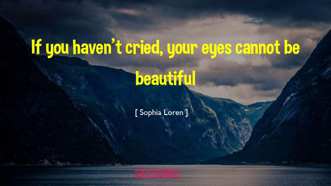 Sophia Loren Quotes: If you haven't cried, your